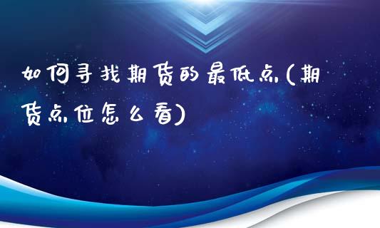如何寻找期货的最低点(期货点位怎么看)_https://www.xmqjcw.com_期货百科_第1张