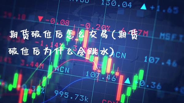 期货破位后怎么交易(期货破位后为什么会跳水)_https://www.xmqjcw.com_期货行情_第1张