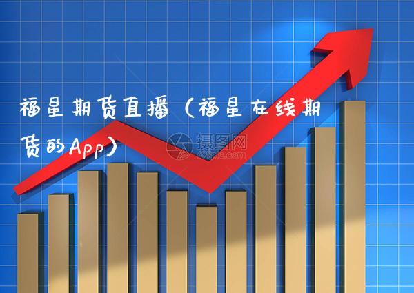 福星期货直播（福星在线期货的App）_https://www.xmqjcw.com_期货投资_第1张