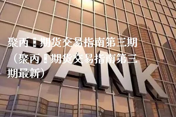 聚丙烯期货交易指南第**（聚丙烯期货交易指南第**最新）_https://www.xmqjcw.com_期货投资_第1张