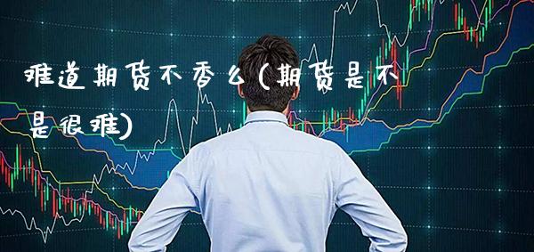 难道期货不香么(期货是不是很难)_https://www.xmqjcw.com_期货投资_第1张