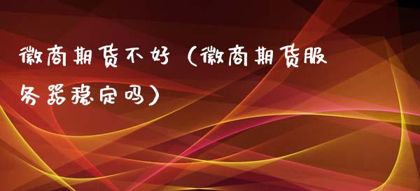 徽商期货不好（徽商期货服务器稳定吗）_https://www.xmqjcw.com_期货投资_第1张