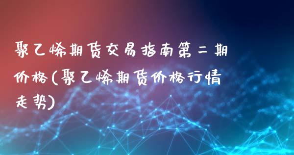 聚乙烯期货交易指南第二期价格(聚乙烯期货价格行情走势)_https://www.xmqjcw.com_期货百科_第1张