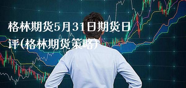 格林期货5月31日期货日评(格林期货策略)_https://www.xmqjcw.com_期货开户_第1张