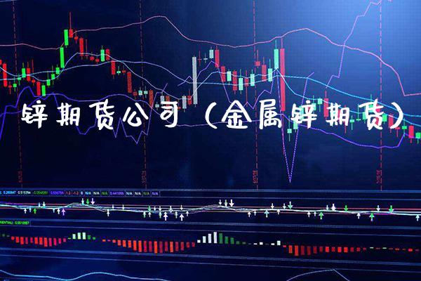锌期货公司（金属锌期货）_https://www.xmqjcw.com_期货直播室_第1张