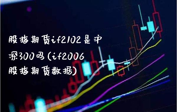 股指期货if2102是沪深300吗(if2006股指期货数据)_https://www.xmqjcw.com_期货开户_第1张