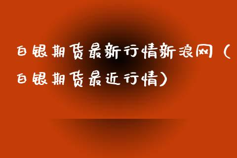 白银期货最新行情新浪网（白银期货最近行情）_https://www.xmqjcw.com_期货投资_第1张