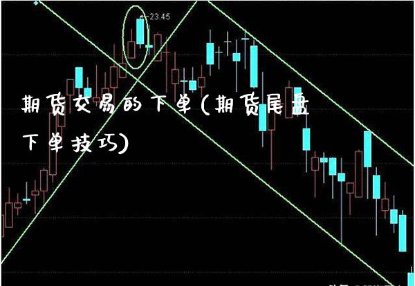 期货交易的下单(期货尾盘下单技巧)_https://www.xmqjcw.com_期货百科_第1张