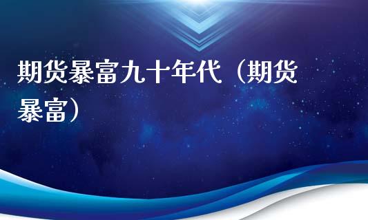 期货暴富九十年代（期货 暴富）_https://www.xmqjcw.com_期货投资_第1张