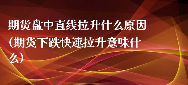 期货盘中直线拉升什么原因(期货下跌快速拉升意味什么)_https://www.xmqjcw.com_期货百科_第1张