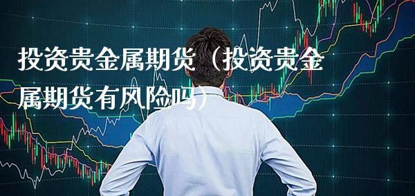 投资贵金属期货（投资贵金属期货有风险吗）_https://www.xmqjcw.com_期货投资_第1张