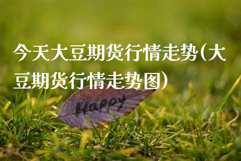 今天大豆期货行情走势(大豆期货行情走势图)_https://www.xmqjcw.com_期货直播室_第1张