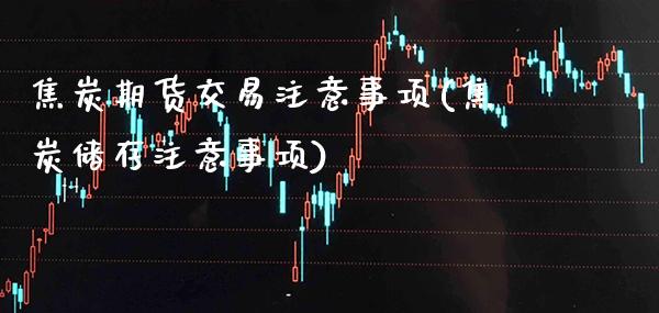 焦炭期货交易注意事项(焦炭储存注意事项)_https://www.xmqjcw.com_期货直播室_第1张