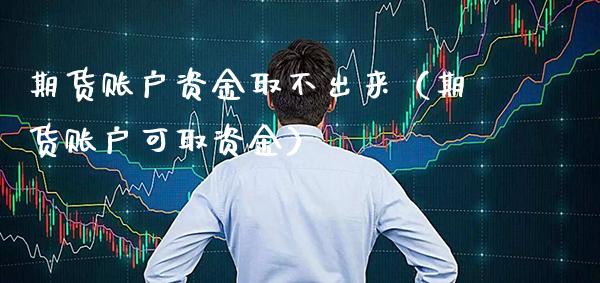 期货账户资金取不出来（期货账户可取资金）_https://www.xmqjcw.com_期货直播室_第1张