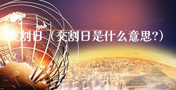 交割日（交割日是什么意思?）_https://www.xmqjcw.com_期货直播室_第1张