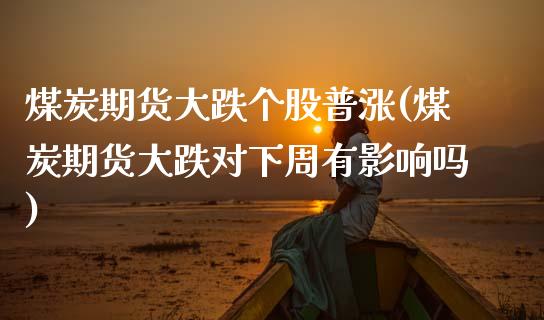 煤炭期货大跌个股普涨(煤炭期货大跌对下周有影响吗)_https://www.xmqjcw.com_期货百科_第1张