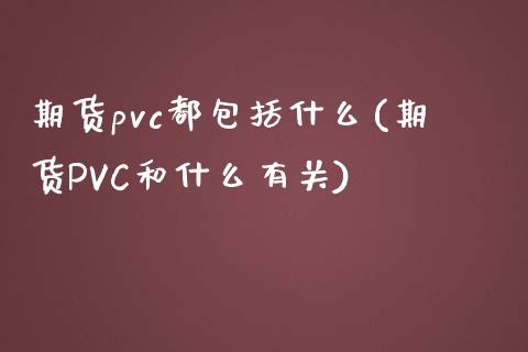 期货pvc都包括什么(期货PVC和什么有关)_https://www.xmqjcw.com_基金理财_第1张