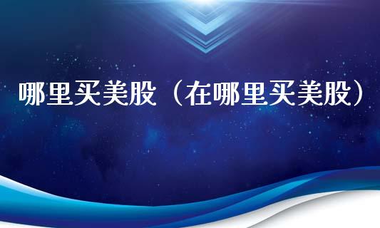 哪里买美股（在哪里买美股）_https://www.xmqjcw.com_期货行情_第1张