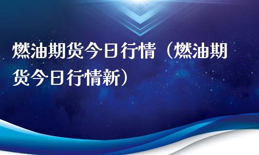 燃油期货今日行情（燃油期货今日行情新）_https://www.xmqjcw.com_期货开户_第1张