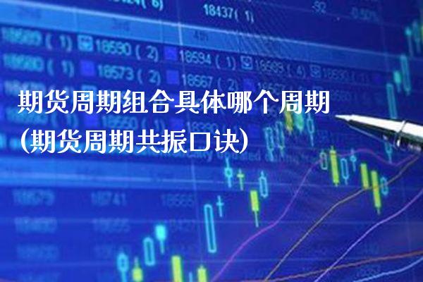 期货周期组合具体哪个周期(期货周期共振口诀)_https://www.xmqjcw.com_基金理财_第1张