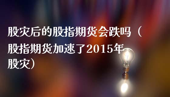 股灾后的股指期货会跌吗（股指期货加速了2015年股灾）_https://www.xmqjcw.com_期货投资_第1张