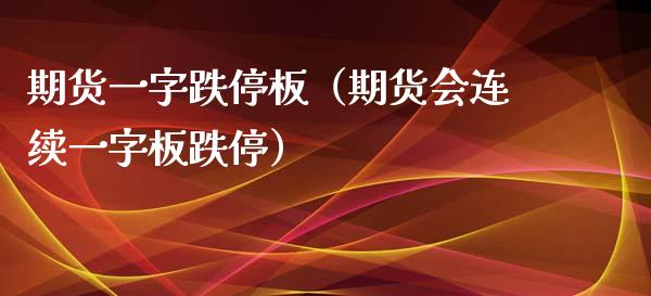 期货一字跌停板（期货会连续一字板跌停）_https://www.xmqjcw.com_期货投资_第1张