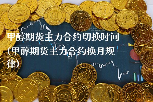 甲醇期货主力合约切换时间(甲醇期货主力合约换月规律)_https://www.xmqjcw.com_期货开户_第1张