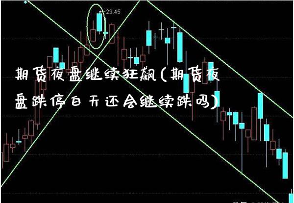 期货夜盘继续狂飙(期货夜盘跌停白天还会继续跌吗)_https://www.xmqjcw.com_期货直播室_第1张