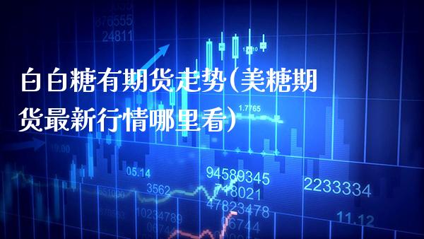 白白糖有期货走势(美糖期货最新行情哪里看)_https://www.xmqjcw.com_期货百科_第1张