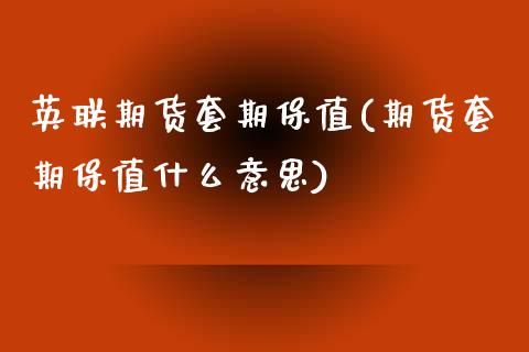 英联期货套期保值(期货套期保值什么意思)_https://www.xmqjcw.com_期货百科_第1张