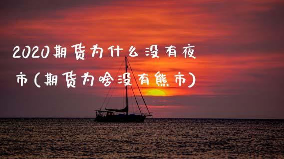 2020期货为什么没有夜市(期货为啥没有熊市)_https://www.xmqjcw.com_期货百科_第1张