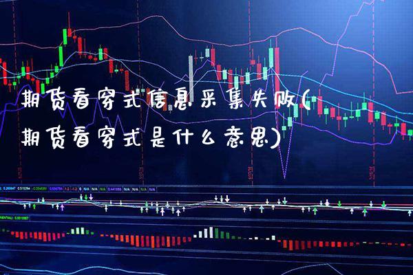 期货看穿式信息采集失败(期货看穿式是什么意思)_https://www.xmqjcw.com_基金理财_第1张