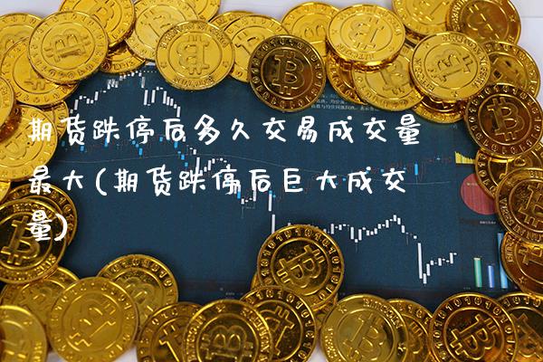 期货跌停后多久交易成交量最大(期货跌停后巨大成交量)_https://www.xmqjcw.com_股票投资_第1张