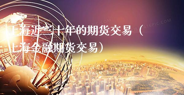 上海近三十年的期货交易（上海金融期货交易）_https://www.xmqjcw.com_期货投资_第1张