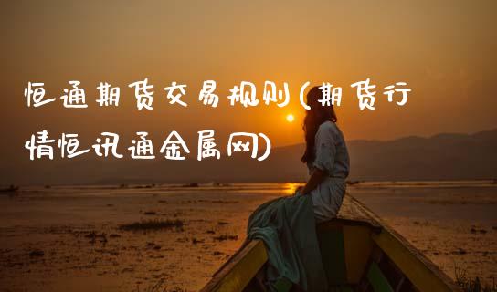 恒通期货交易规则(期货行情恒讯通金属网)_https://www.xmqjcw.com_期货百科_第1张