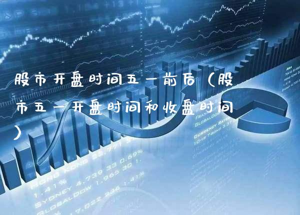 股市**时间五一前后（股市五一**时间和收盘时间）_https://www.xmqjcw.com_期货投资_第1张