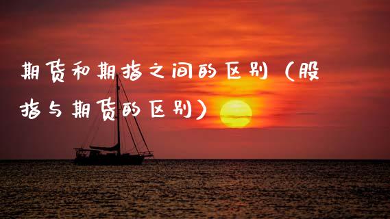 期货和期指之间的区别（股指与期货的区别）_https://www.xmqjcw.com_期货投资_第1张