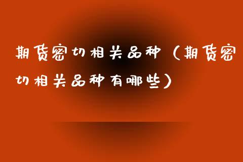 期货密切相关品种（期货密切相关品种有哪些）_https://www.xmqjcw.com_期货直播室_第1张