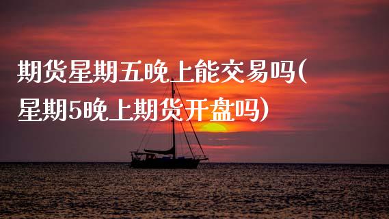 期货星期五晚上能交易吗(星期5晚上期货开盘吗)_https://www.xmqjcw.com_基金理财_第1张