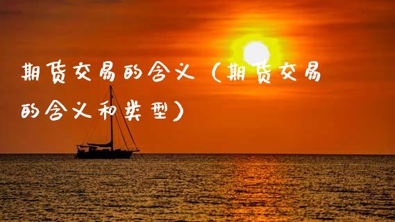 期货交易的含义（期货交易的含义和类型）_https://www.xmqjcw.com_期货行情_第1张