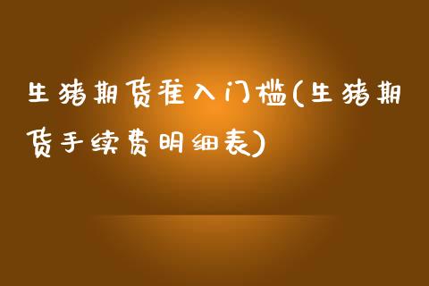 生猪期货准入门槛(生猪期货手续费明细表)_https://www.xmqjcw.com_期货百科_第1张