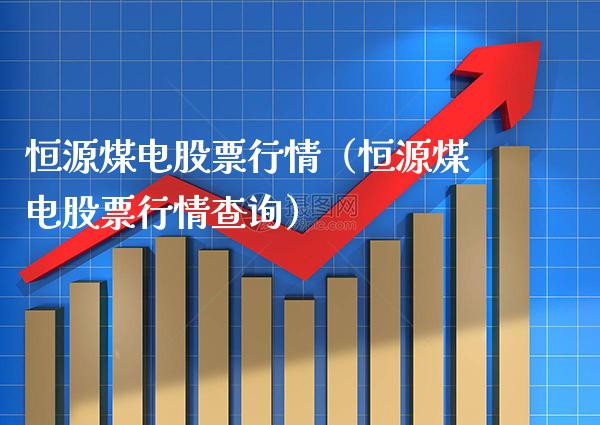 恒源煤电股票行情（恒源煤电股票行情查询）_https://www.xmqjcw.com_期货投资_第1张