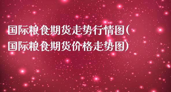 国际粮食期货走势行情图(国际粮食期货价格走势图)_https://www.xmqjcw.com_期货投资_第1张