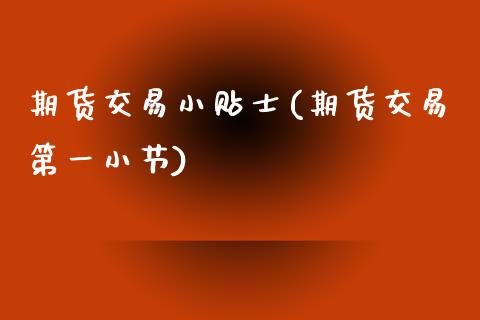期货交易小贴士(期货交易第一小节)_https://www.xmqjcw.com_期货百科_第1张