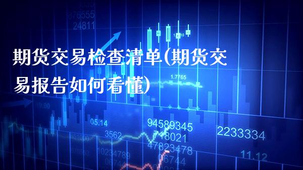 期货交易检查清单(期货交易报告如何看懂)_https://www.xmqjcw.com_期货行情_第1张