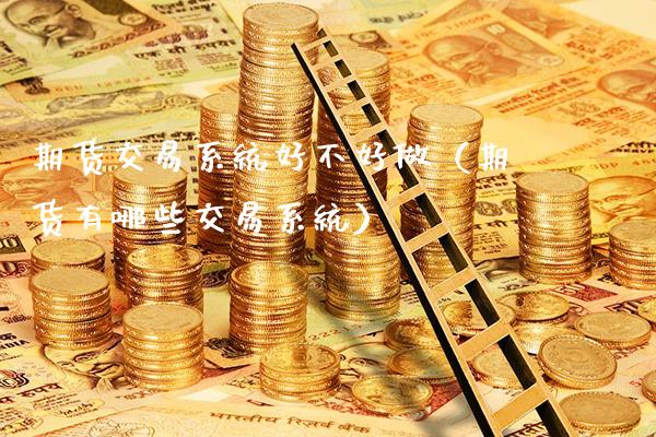 期货交易系统好不好做（期货有哪些交易系统）_https://www.xmqjcw.com_期货投资_第1张