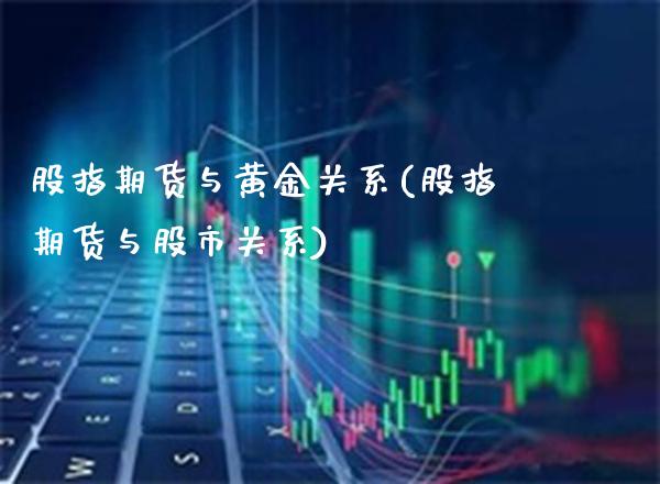 股指期货与黄金关系(股指期货与股市关系)_https://www.xmqjcw.com_期货百科_第1张