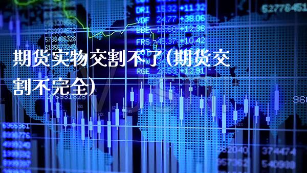 期货实物交割不了(期货交割不完全)_https://www.xmqjcw.com_期货百科_第1张