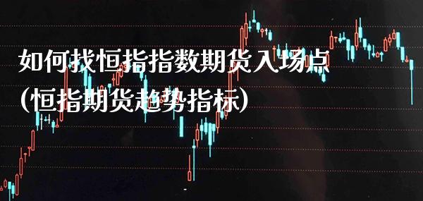 如何找恒指指数期货入场点(恒指期货趋势指标)_https://www.xmqjcw.com_期货百科_第1张