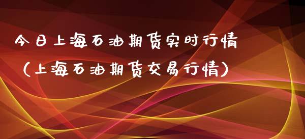 今日上海石油期货实时行情（上海石油期货交易行情）_https://www.xmqjcw.com_期货投资_第1张